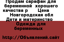 Продам сарафан для беременной. хорошего качества.р.50 › Цена ­ 800 - Новгородская обл. Дети и материнство » Одежда для беременных   